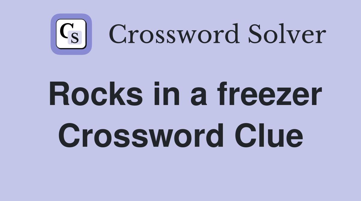 Rocks in a freezer Crossword Clue