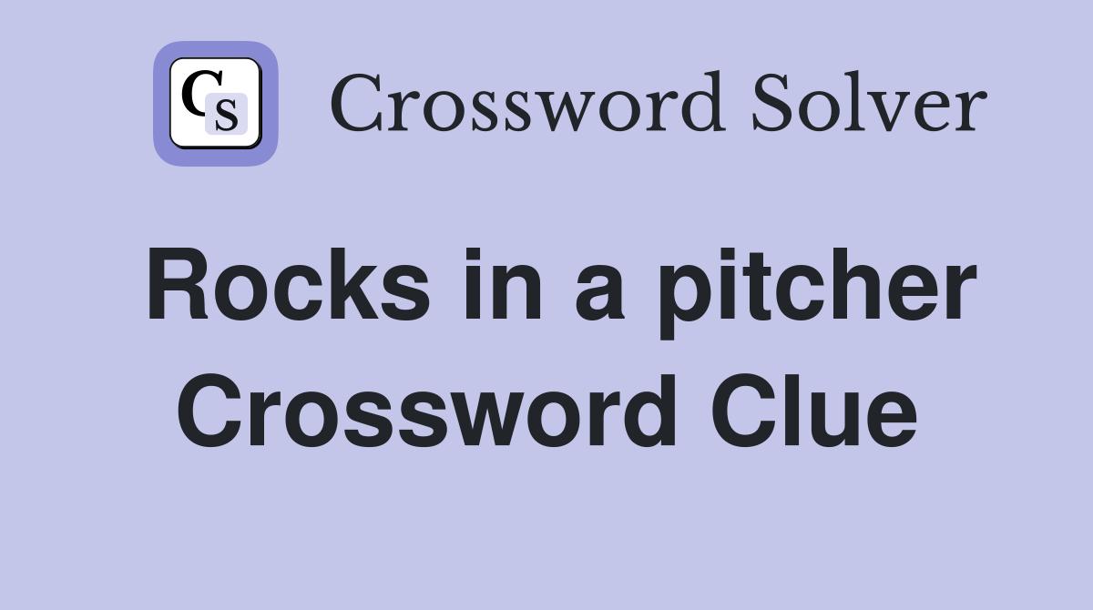 Rocks in a pitcher Crossword Clue
