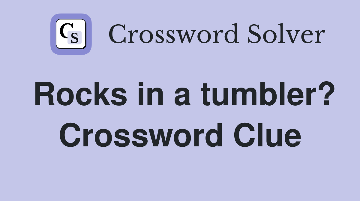 Rocks in a tumbler? Crossword Clue