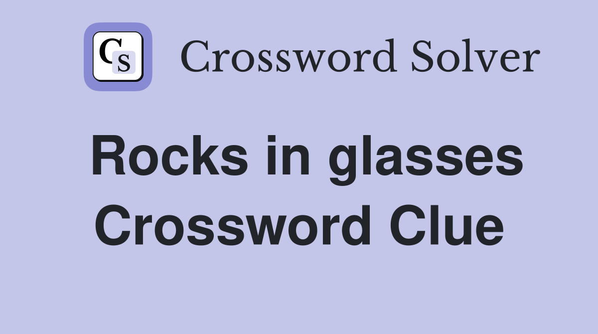 Rocks in glasses Crossword Clue