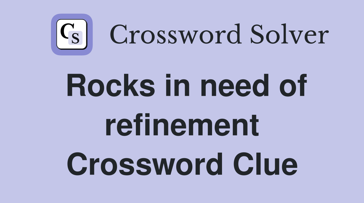 Rocks in need of refinement Crossword Clue