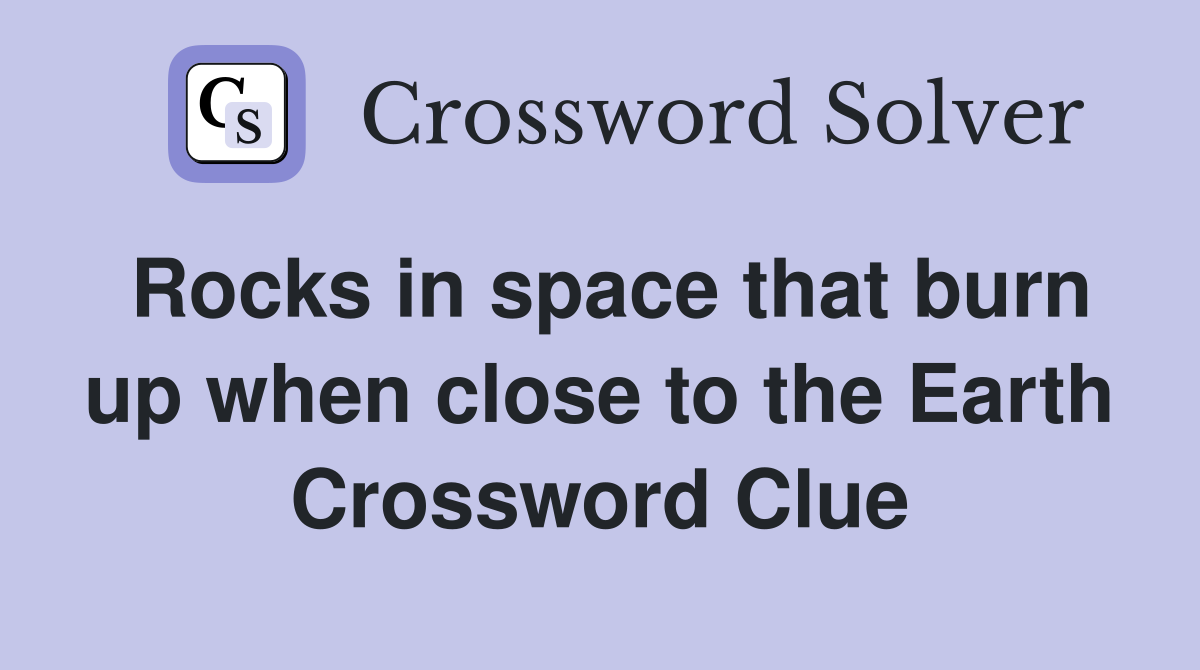 Rocks in space that burn up when close to the Earth Crossword Clue