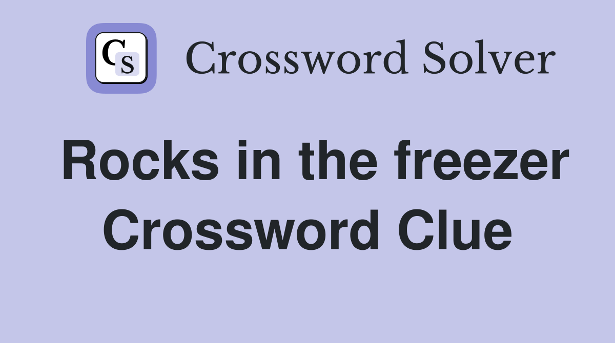 Rocks in the freezer Crossword Clue