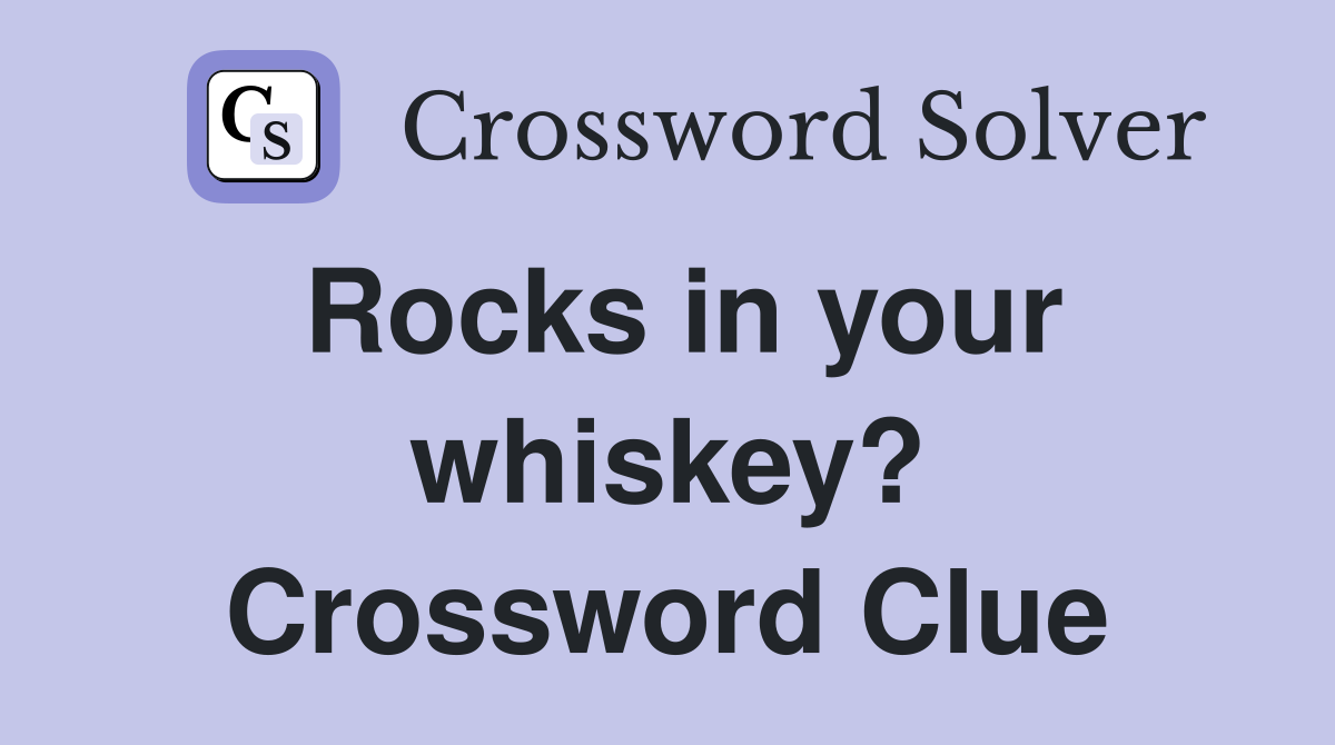 Rocks in your whiskey? Crossword Clue