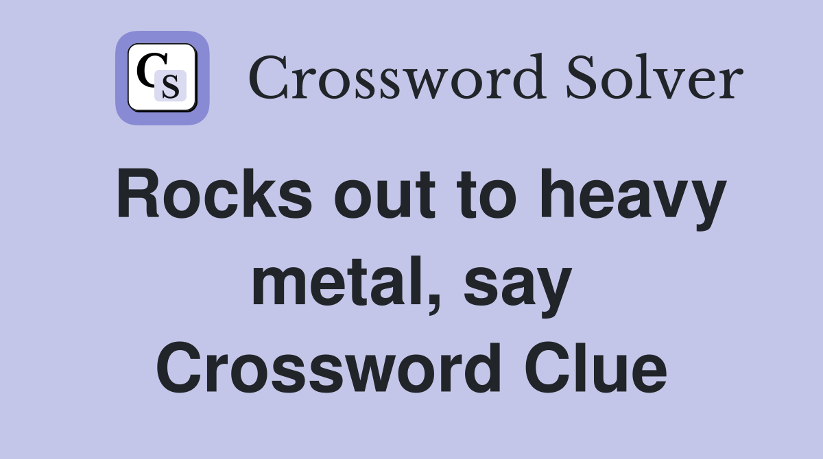 Rocks out to heavy metal, say Crossword Clue