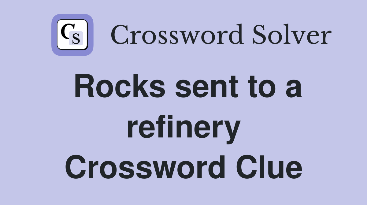 Rocks sent to a refinery Crossword Clue