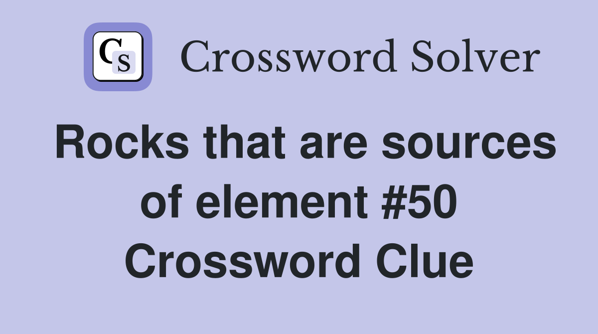 Rocks that are sources of element #50 Crossword Clue
