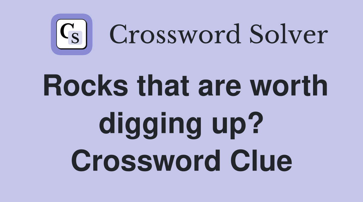 Rocks that are worth digging up? Crossword Clue