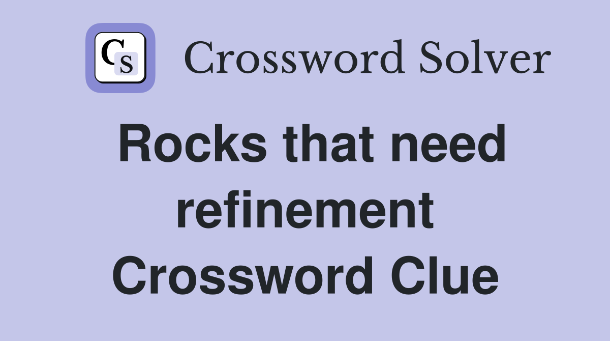 Rocks that need refinement Crossword Clue