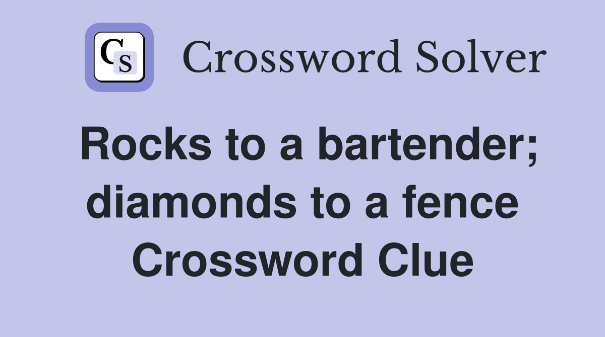 Rocks to a bartender; diamonds to a fence Crossword Clue