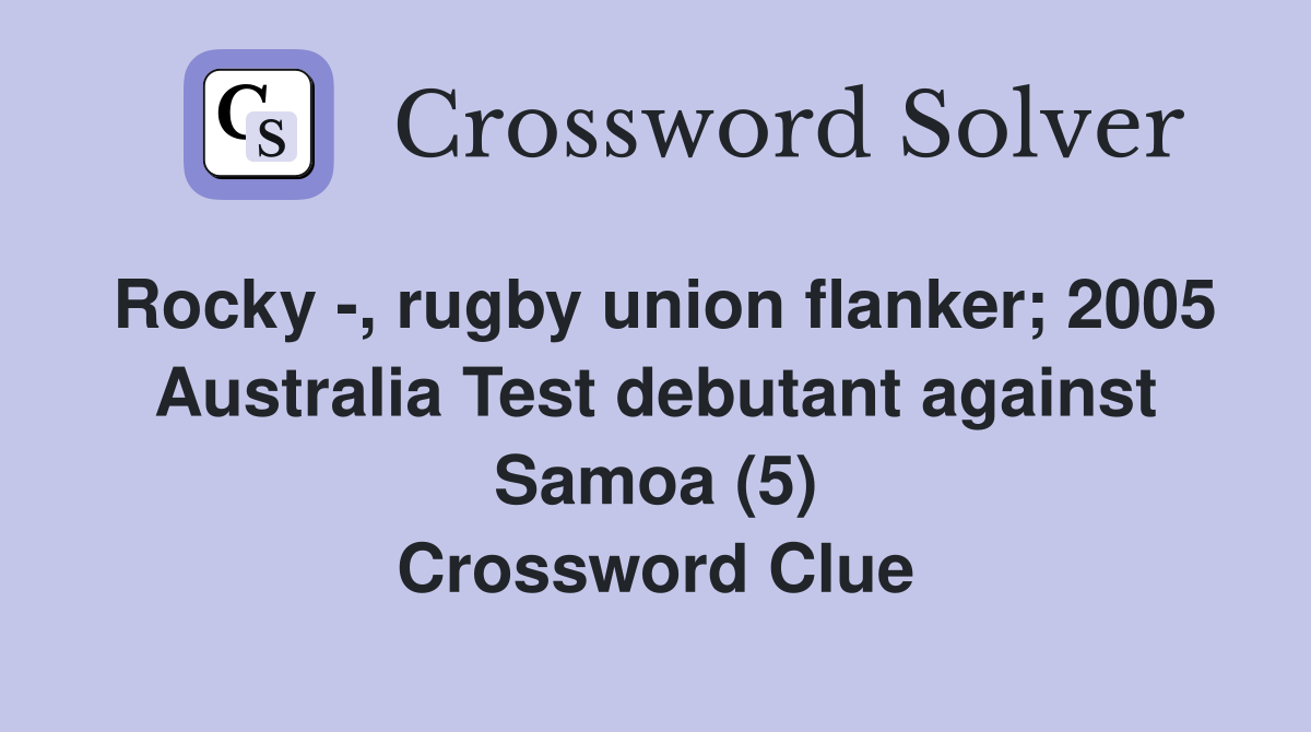 Rocky -, rugby union flanker; 2005 Australia Test debutant against Samoa (5) Crossword Clue