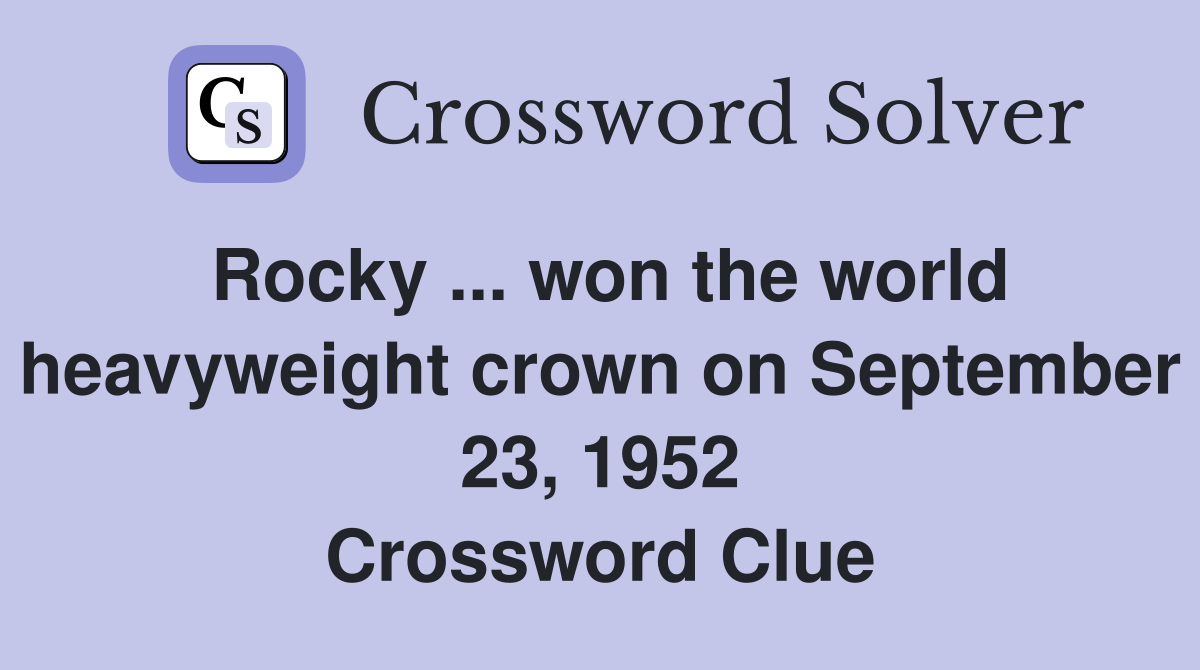 Rocky ... won the world heavyweight crown on September 23, 1952 Crossword Clue