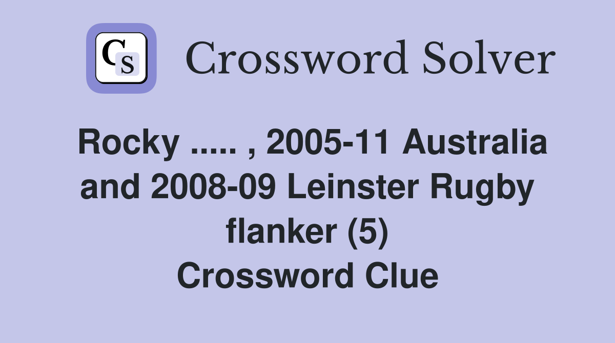 Rocky ..... , 2005-11 Australia and 2008-09 Leinster Rugby flanker (5) Crossword Clue