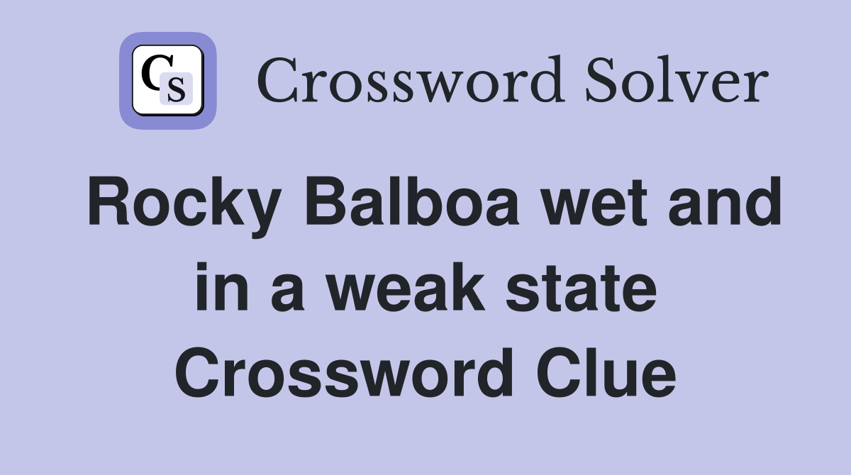 Rocky Balboa wet and in a weak state Crossword Clue
