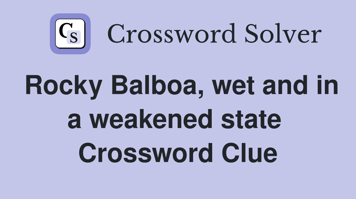 Rocky Balboa, wet and in a weakened state  Crossword Clue
