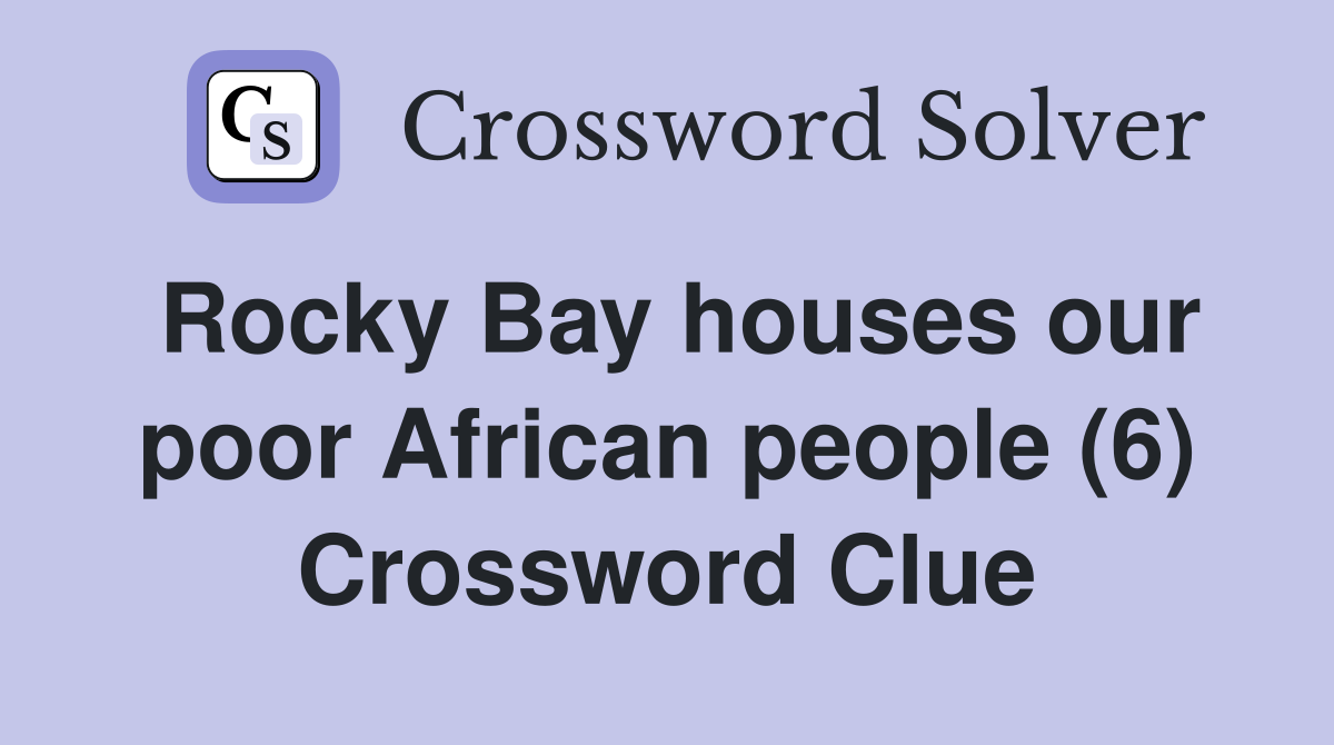 Rocky Bay houses our poor African people (6) Crossword Clue