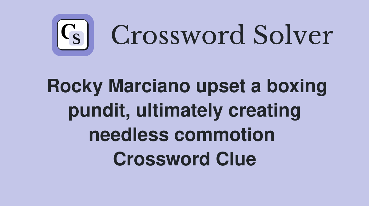 Rocky Marciano upset a boxing pundit, ultimately creating needless commotion  Crossword Clue