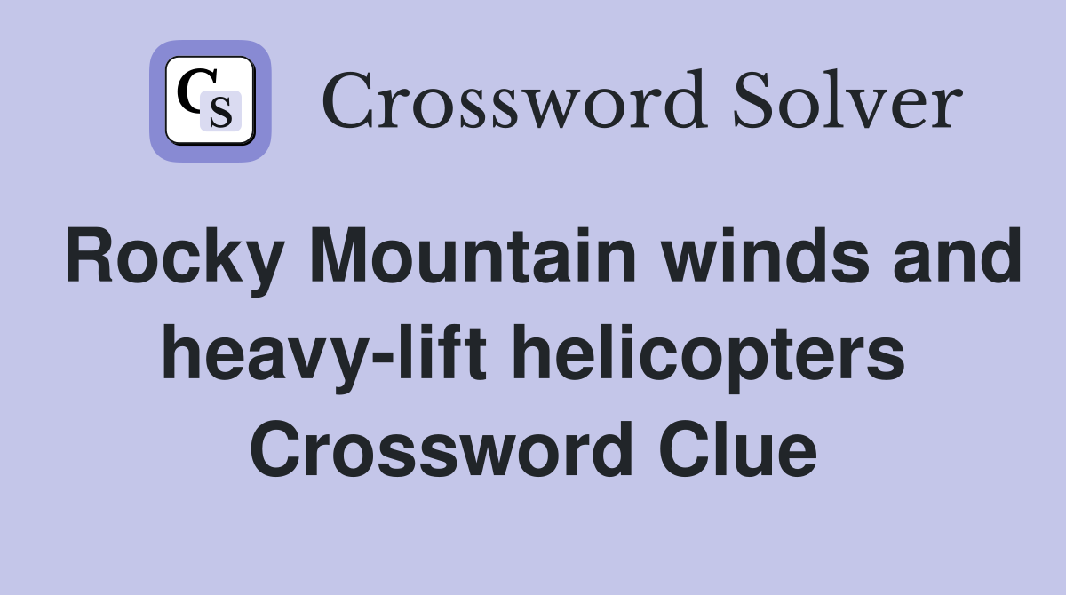 Rocky Mountain winds and heavy-lift helicopters Crossword Clue