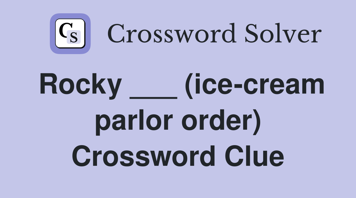 Rocky ___ (ice-cream parlor order) Crossword Clue
