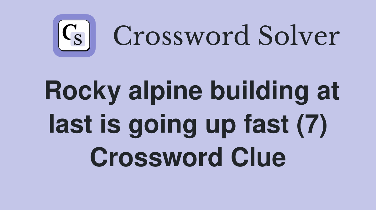 Rocky alpine building at last is going up fast (7) Crossword Clue