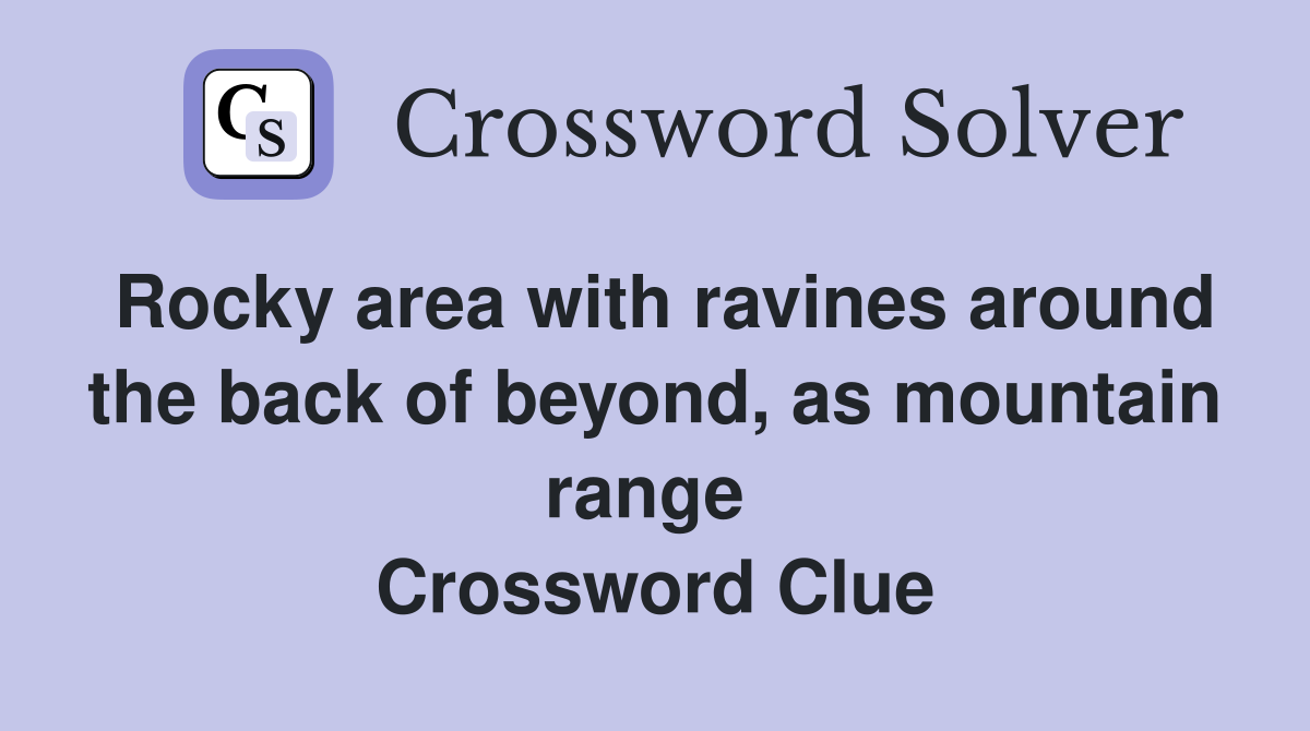 Rocky area with ravines around the back of beyond, as mountain range  Crossword Clue