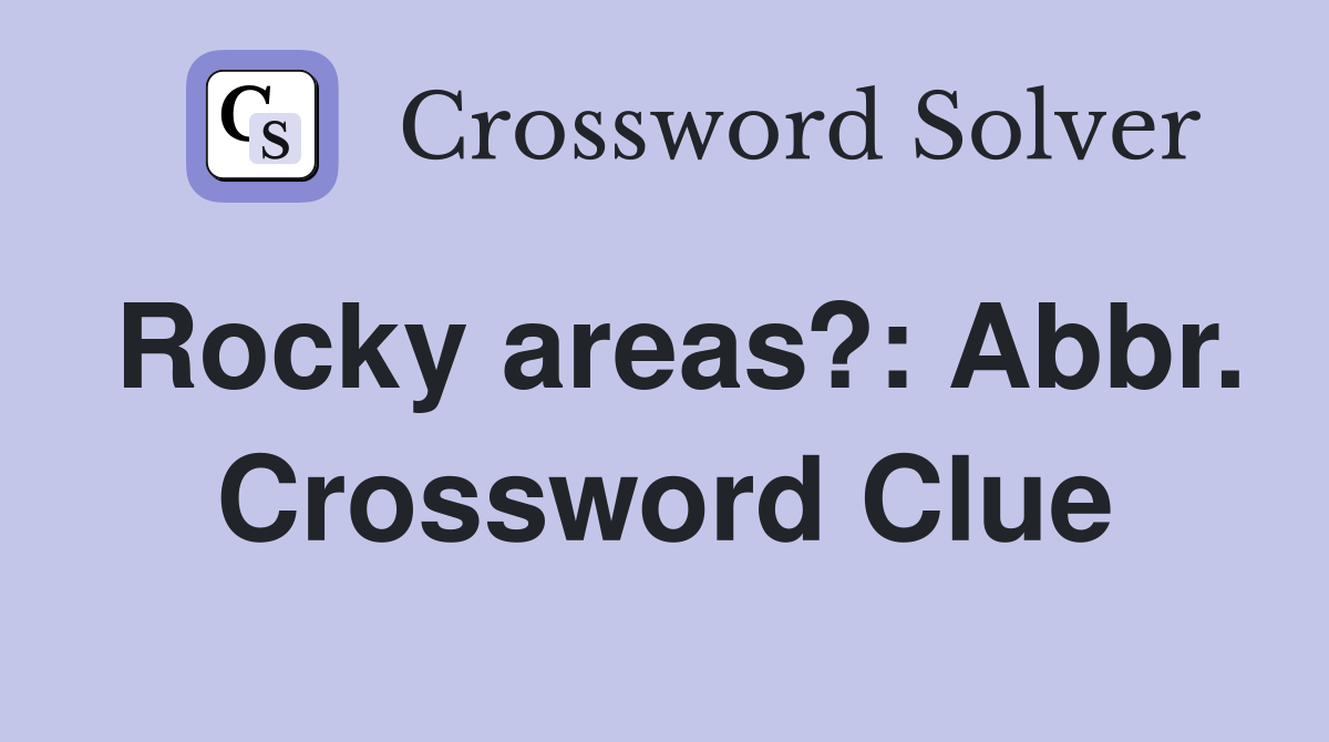 Rocky areas?: Abbr. Crossword Clue