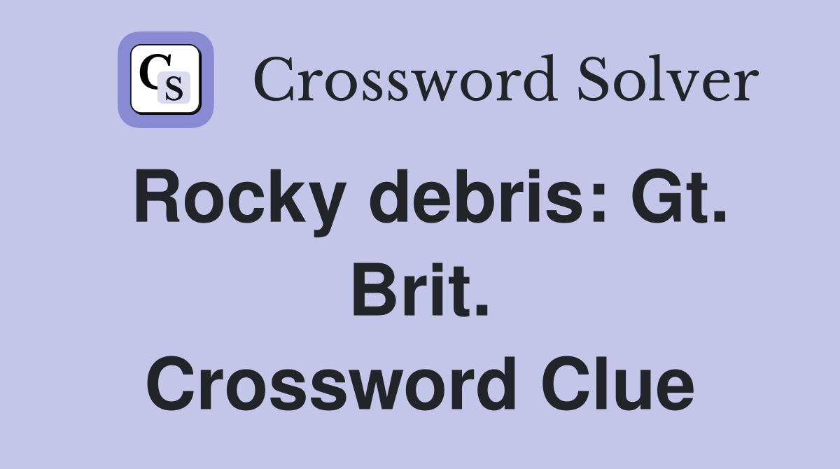 Rocky debris: Gt. Brit. Crossword Clue