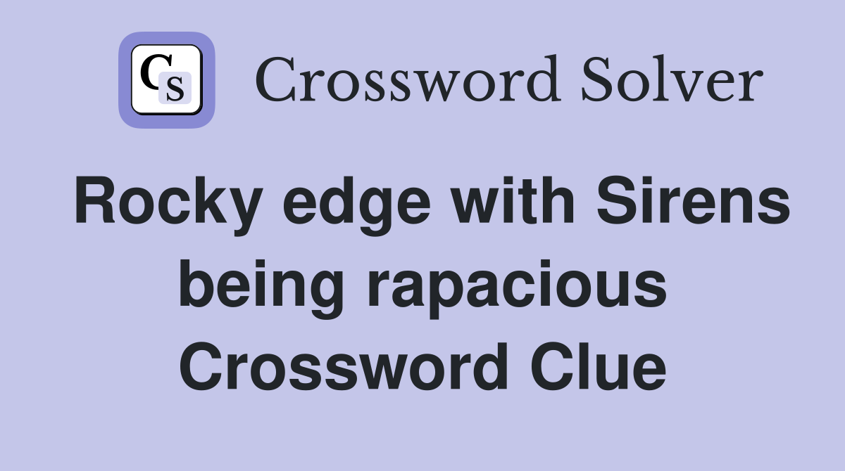 Rocky edge with Sirens being rapacious Crossword Clue