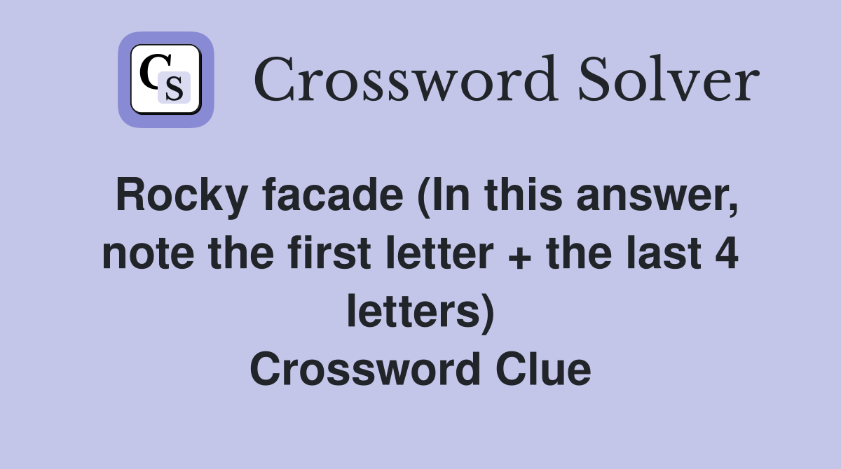 Rocky facade (In this answer, note the first letter + the last 4 letters) Crossword Clue