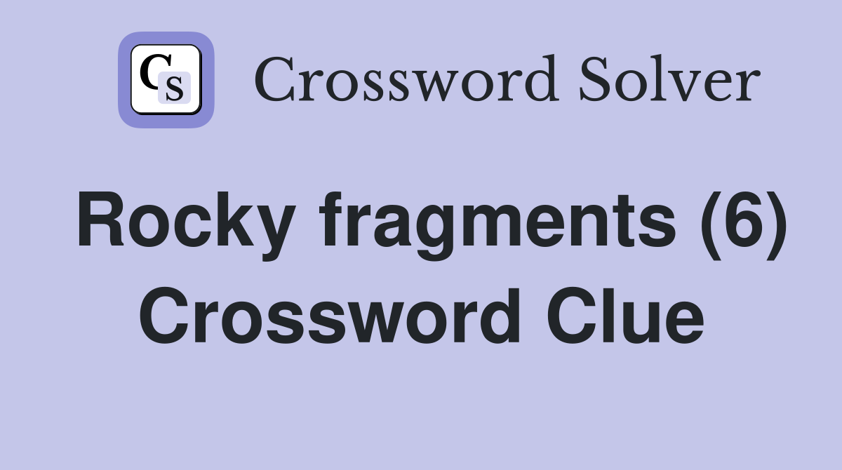 Rocky fragments (6) Crossword Clue