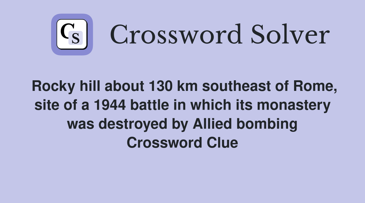 Rocky hill about 130 km southeast of Rome, site of a 1944 battle in which its monastery was destroyed by Allied bombing Crossword Clue