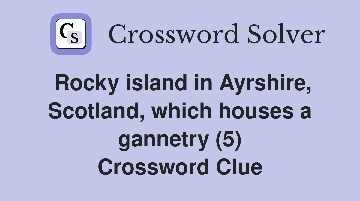 Rocky island in Ayrshire, Scotland, which houses a gannetry (5) Crossword Clue