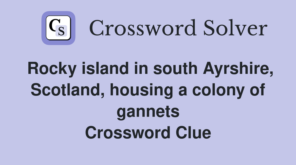 Rocky island in south Ayrshire, Scotland, housing a colony of gannets Crossword Clue
