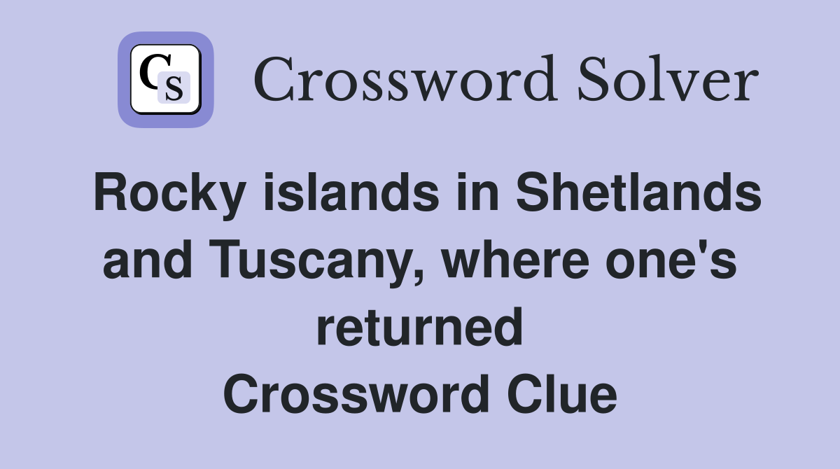 Rocky islands in Shetlands and Tuscany, where one's returned Crossword Clue