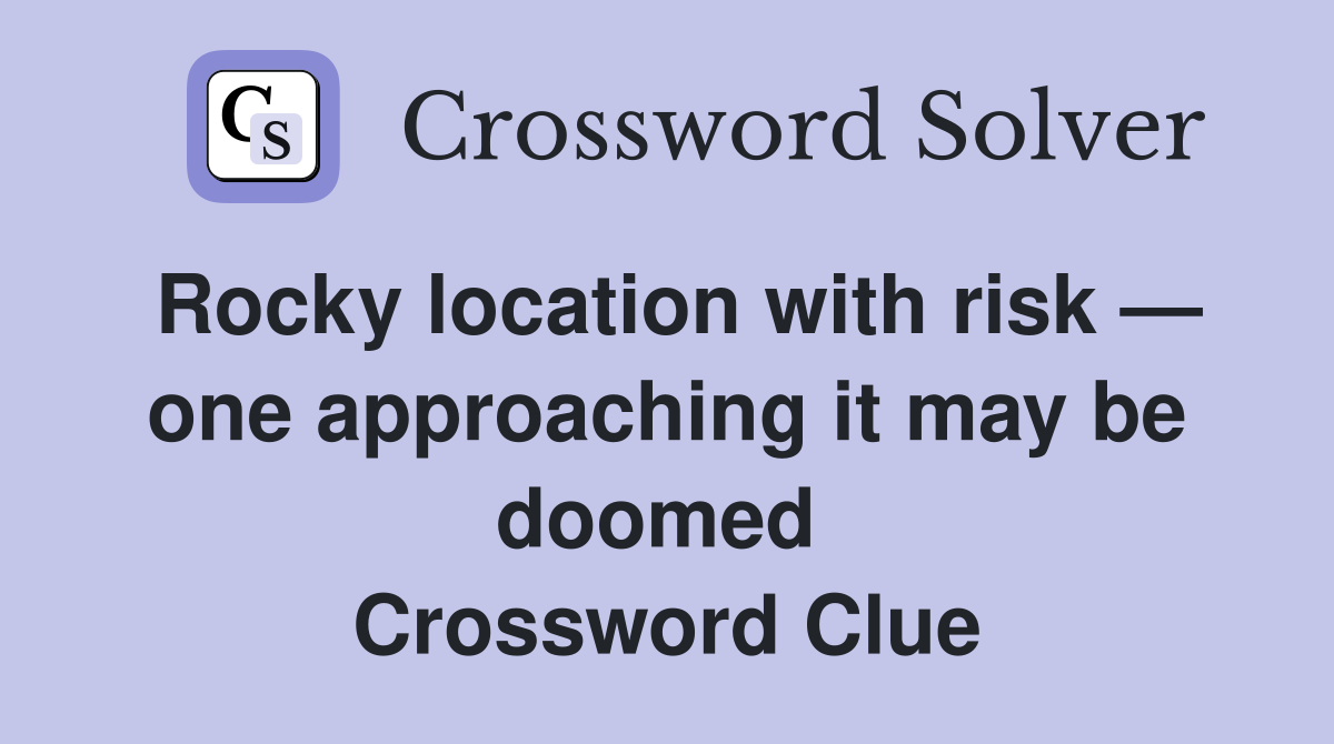 Rocky location with risk — one approaching it may be doomed  Crossword Clue