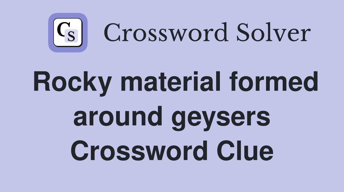Rocky material formed around geysers Crossword Clue