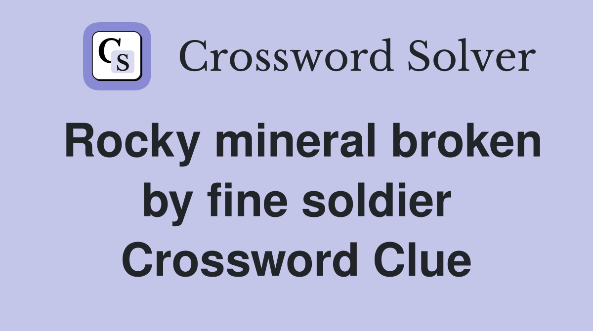 Rocky mineral broken by fine soldier Crossword Clue