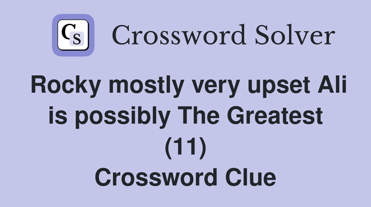 Rocky mostly very upset Ali is possibly The Greatest (11) Crossword Clue
