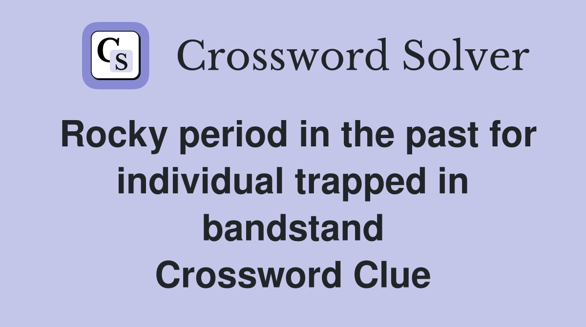 Rocky period in the past for individual trapped in bandstand Crossword Clue