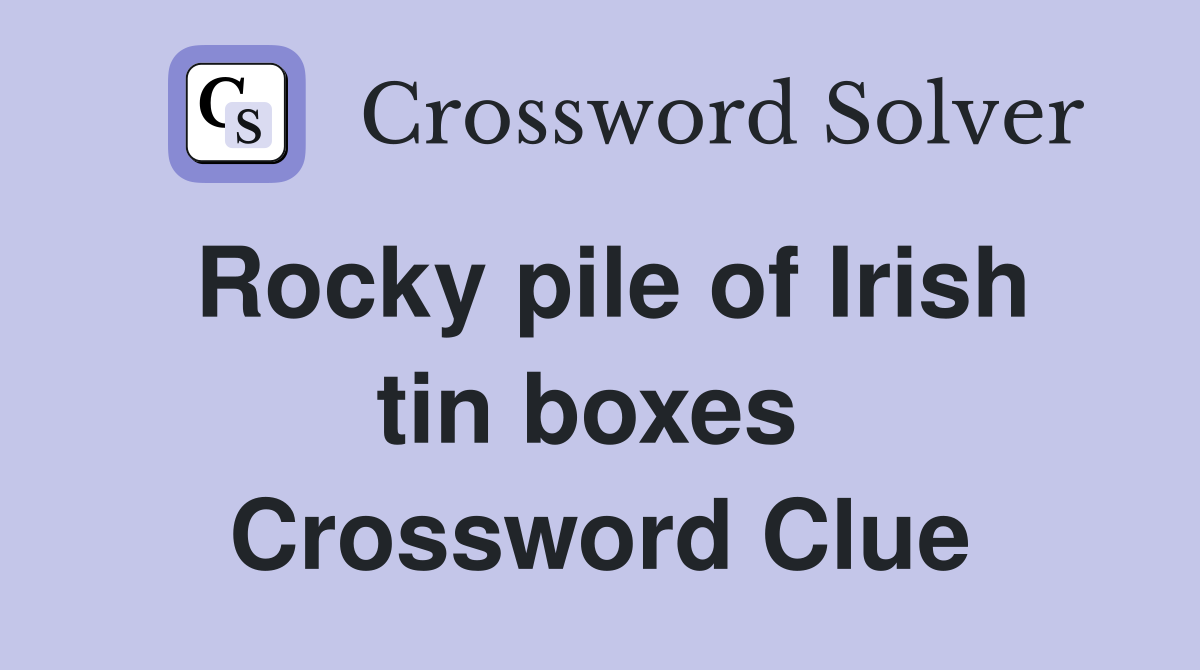 Rocky pile of Irish tin boxes  Crossword Clue