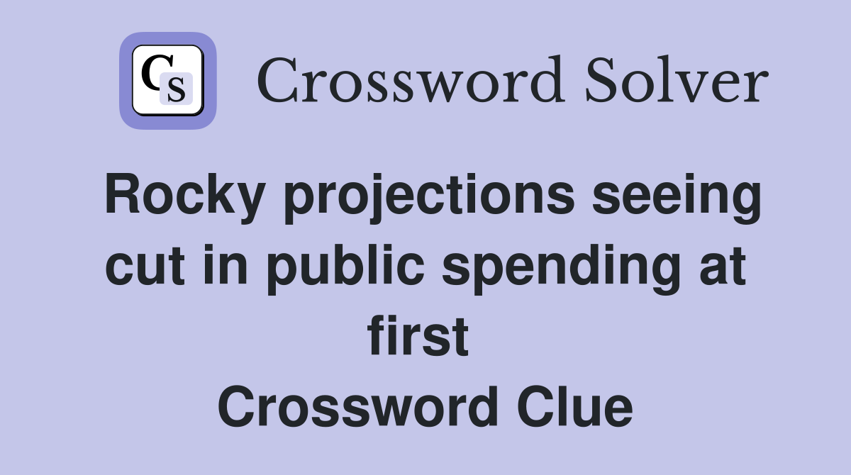 Rocky projections seeing cut in public spending at first  Crossword Clue