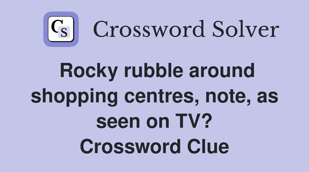 Rocky rubble around shopping centres, note, as seen on TV? Crossword Clue