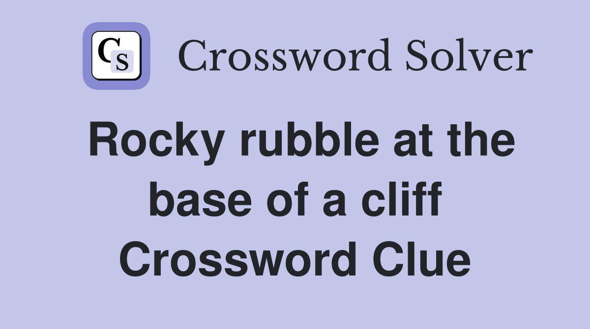 Rocky rubble at the base of a cliff Crossword Clue