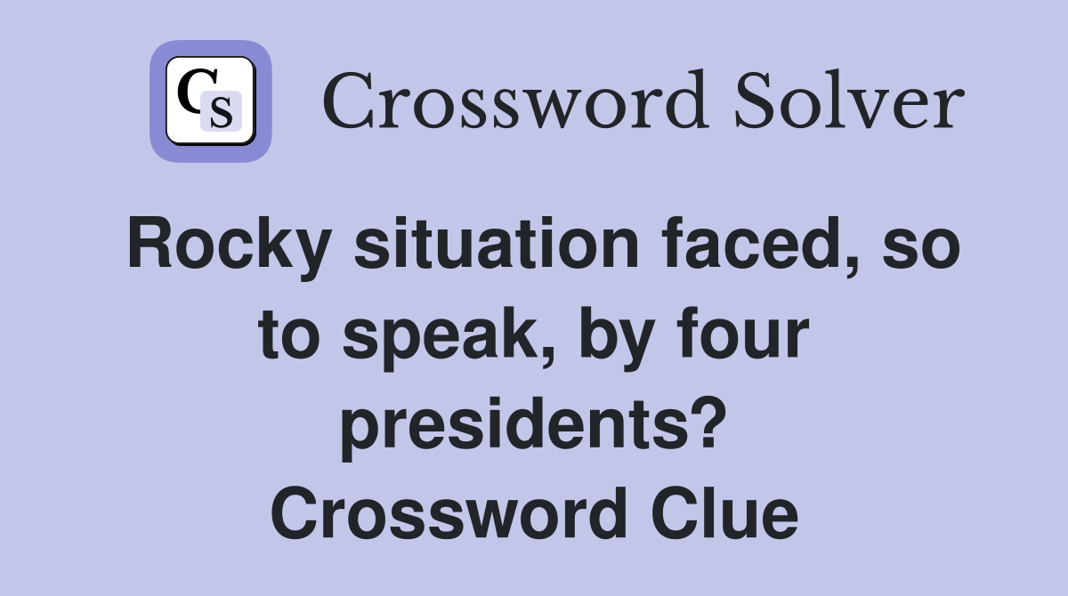 Rocky situation faced, so to speak, by four presidents? Crossword Clue