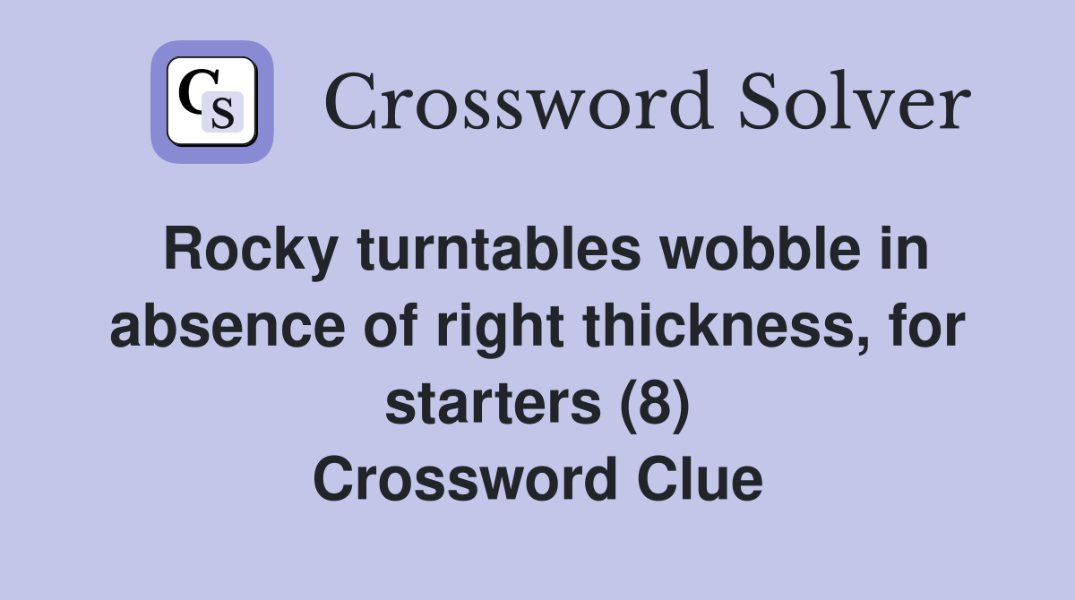 Rocky turntables wobble in absence of right thickness, for starters (8) Crossword Clue