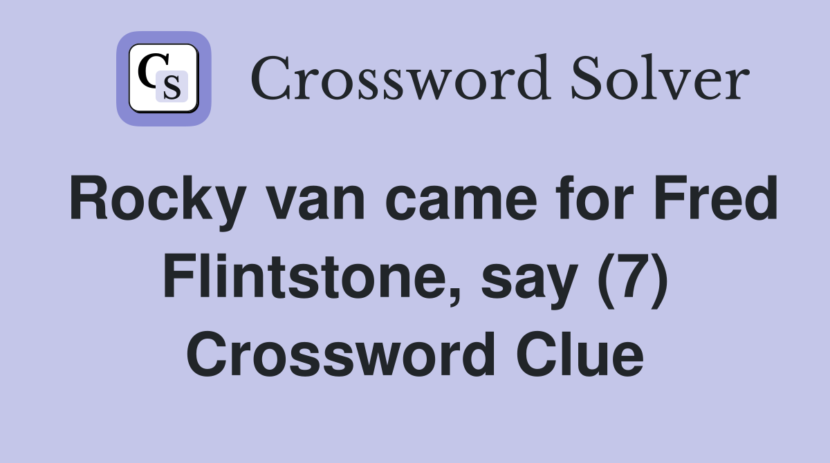 Rocky van came for Fred Flintstone, say (7) Crossword Clue