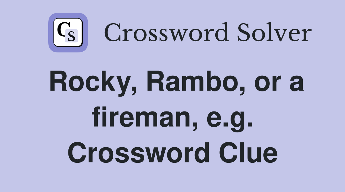 Rocky, Rambo, or a fireman, e.g. Crossword Clue