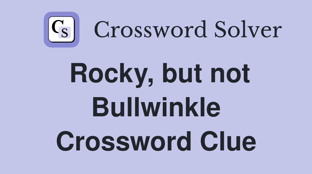 Rocky, but not Bullwinkle Crossword Clue