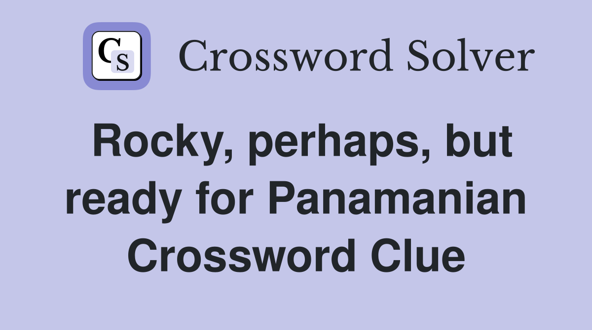 Rocky, perhaps, but ready for Panamanian Crossword Clue