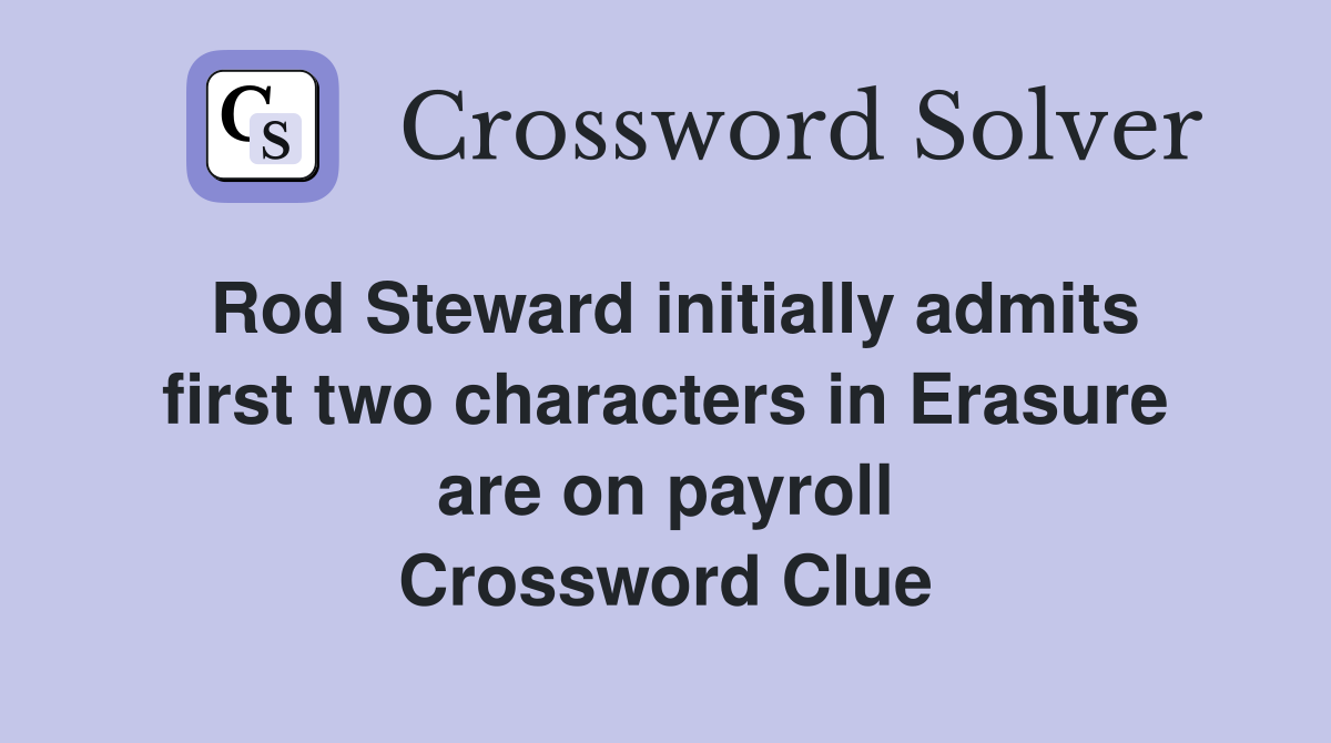 Rod Steward initially admits first two characters in Erasure are on payroll Crossword Clue
